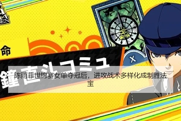 陈雨菲世锦赛女单夺冠后，进攻战术多样化成制胜法宝
