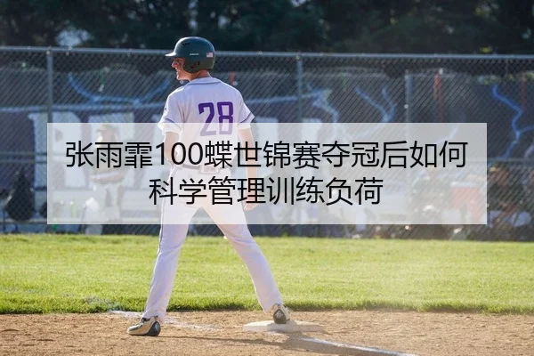 张雨霏100蝶世锦赛夺冠后如何科学管理训练负荷